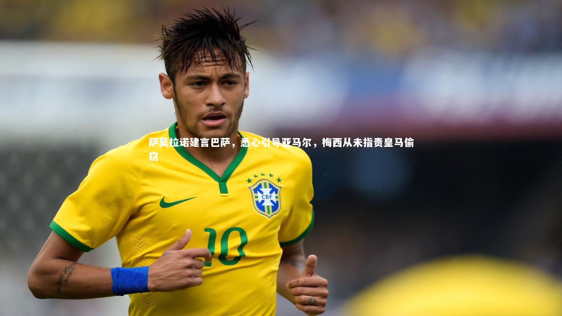 萨莫拉诺建言巴萨，悉心引导亚马尔，梅西从未指责皇马偷窃