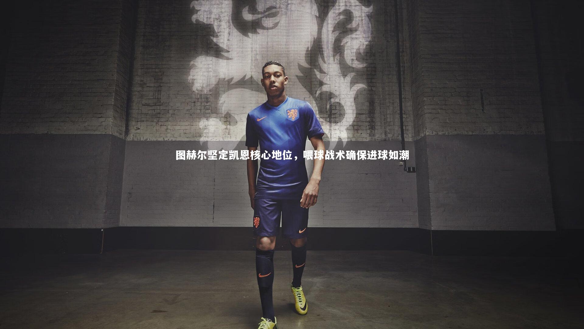 图赫尔坚定凯恩核心地位，喂球战术确保进球如潮