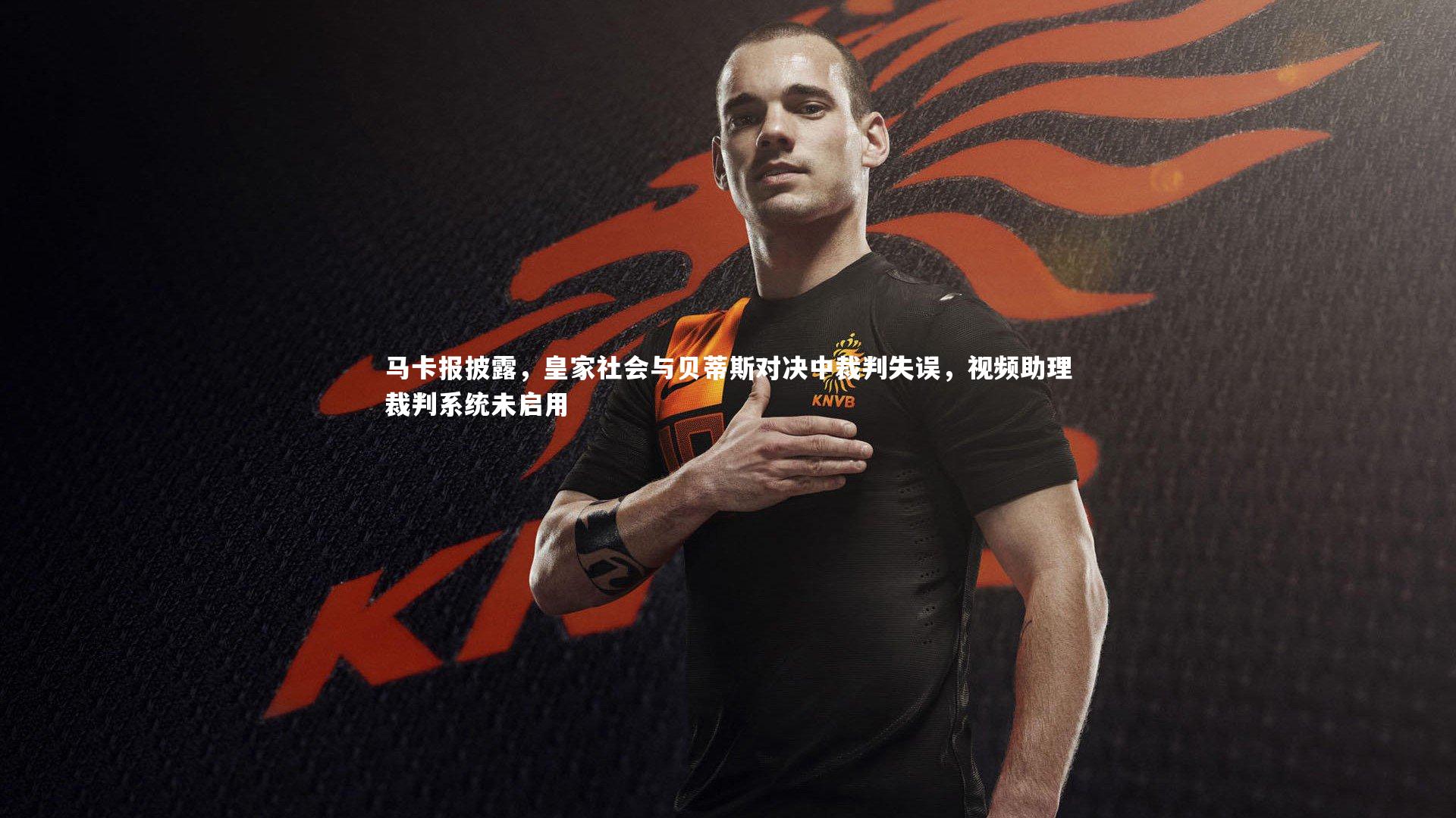 马卡报披露，皇家社会与贝蒂斯对决中裁判失误，视频助理裁判系统未启用