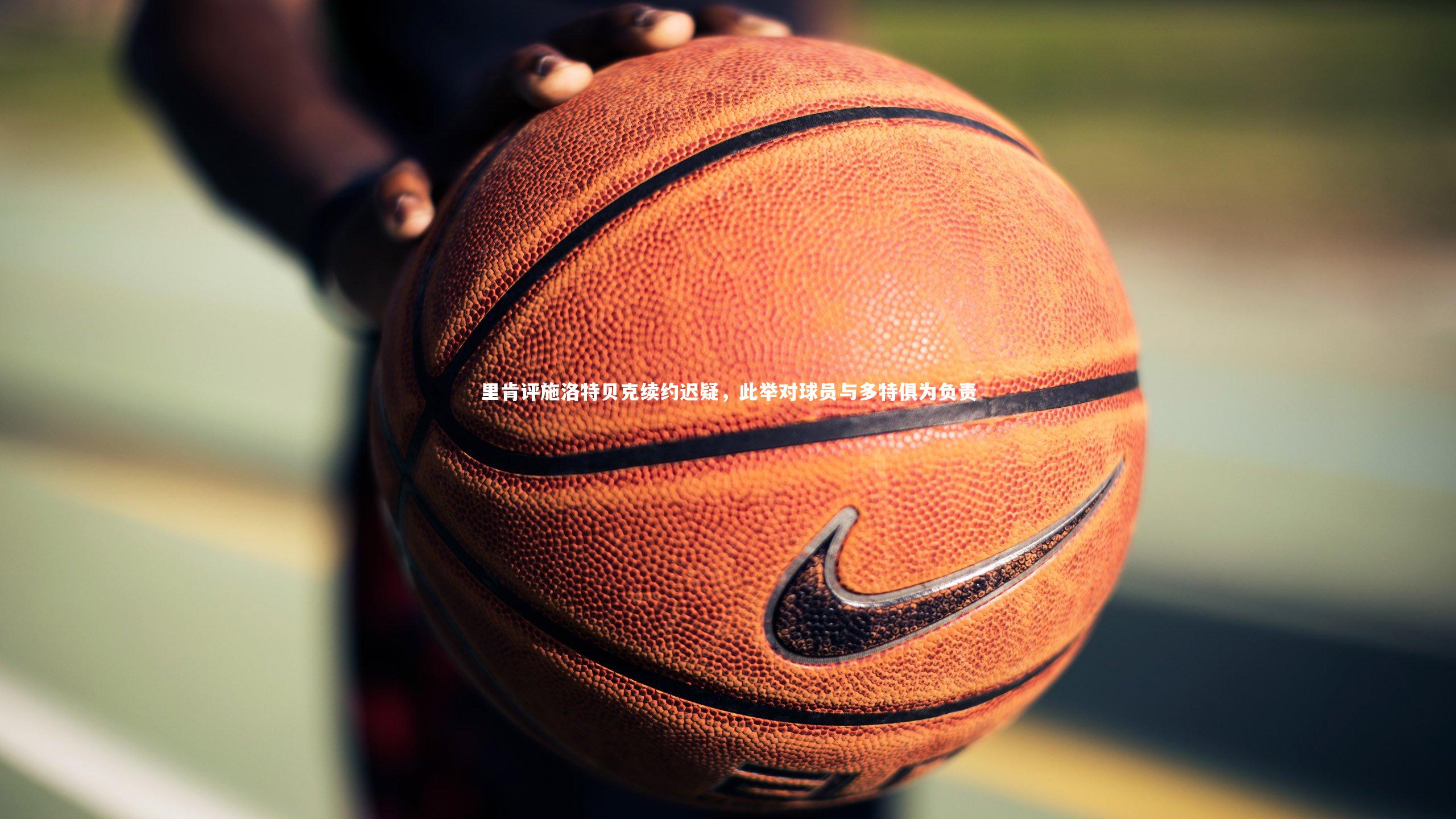 里肯评施洛特贝克续约迟疑，此举对球员与多特俱为负责