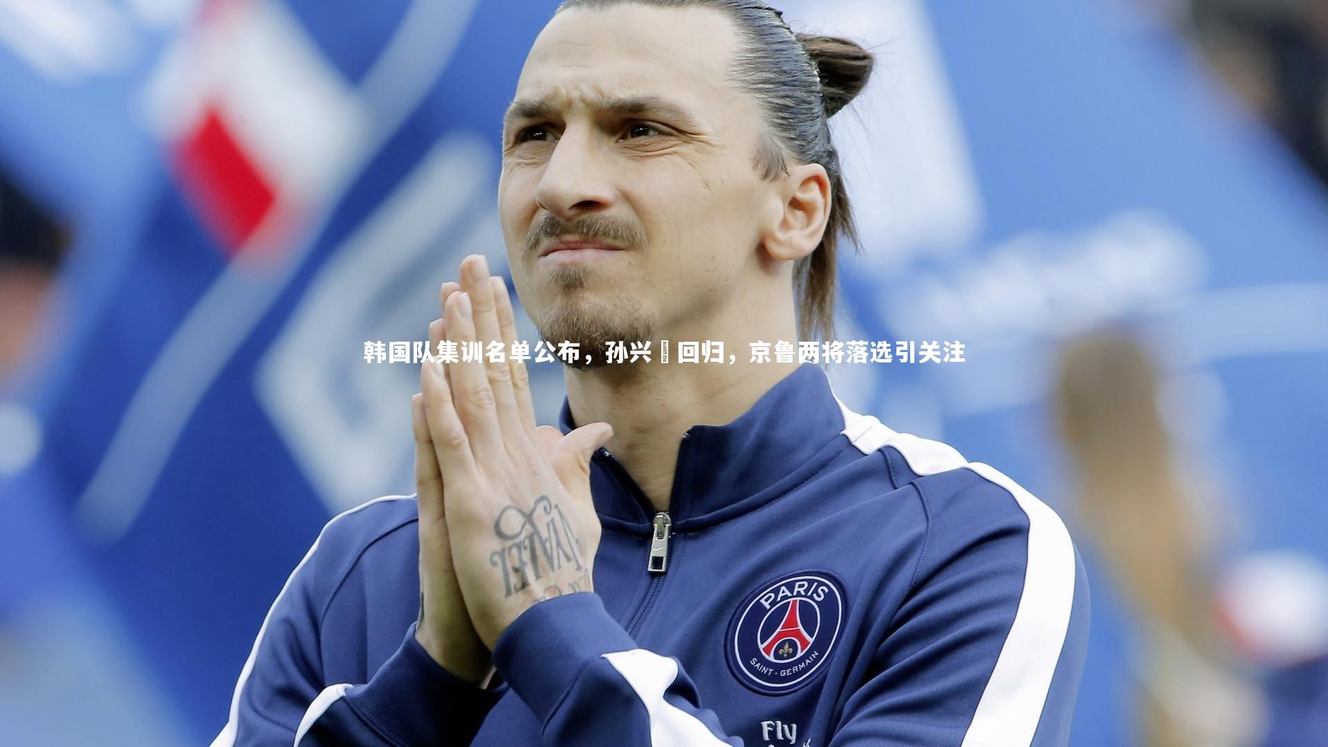 开云体育平台-韩国队集训名单公布，孙兴慜回归，京鲁两将落选引关注